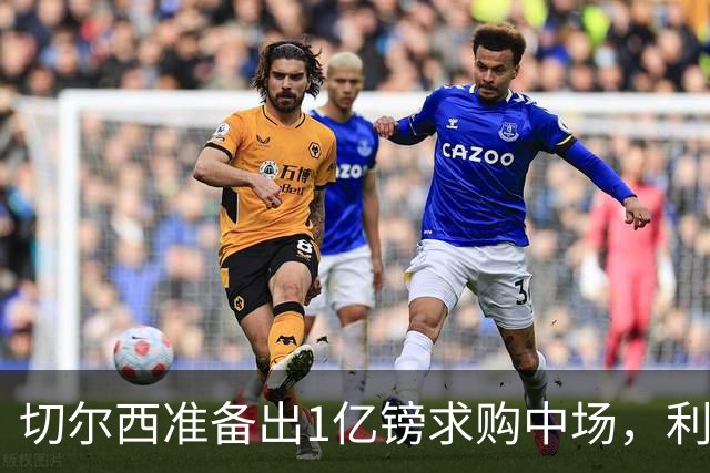 切尔西准备出1亿镑求购中场，利物浦选择再观望一年