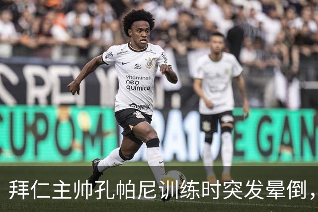 拜仁主帅孔帕尼训练时突发晕倒，已入院观察