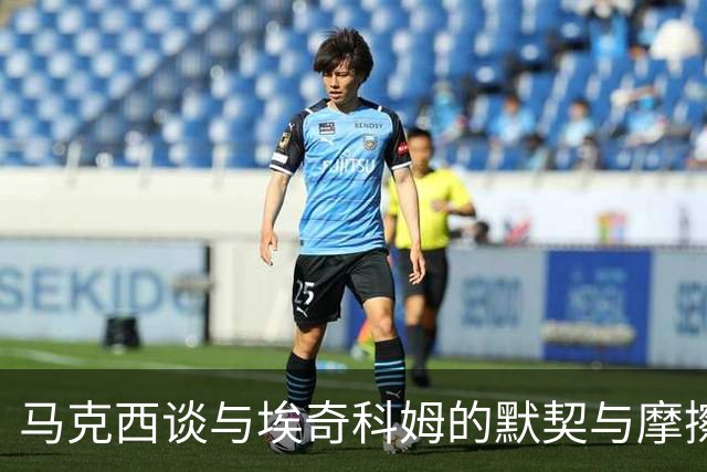 马克西谈与埃奇科姆的默契与摩擦：我有时会对他生气